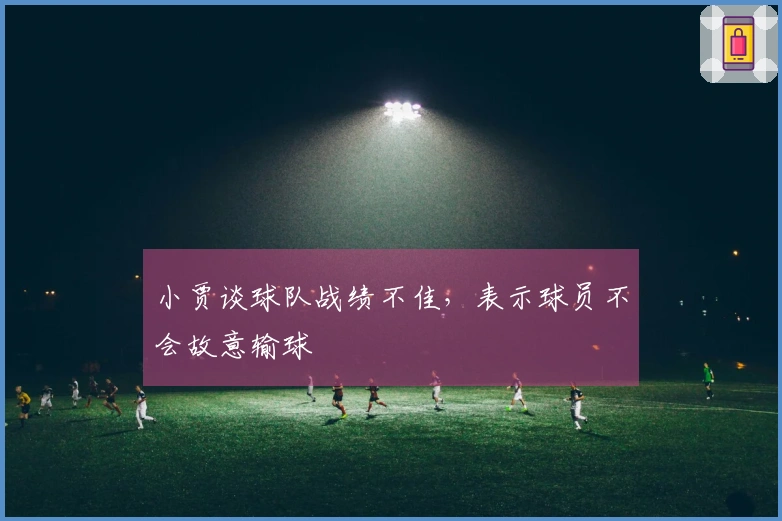 小贾谈球队战绩不佳，表示球员不会故意输球