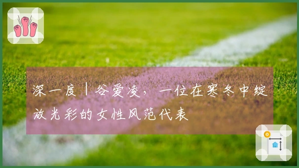 深一度｜谷爱凌，一位在寒冬中绽放光彩的女性风范代表