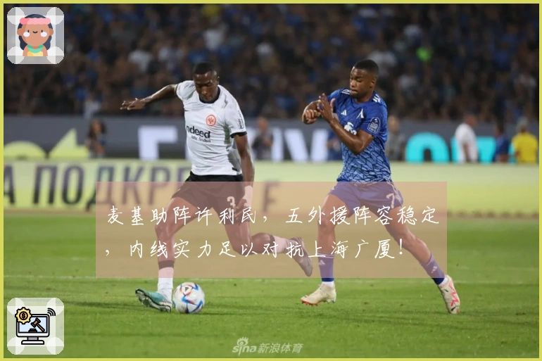 麦基助阵许利民，五外援阵容稳定，内线实力足以对抗上海广厦！