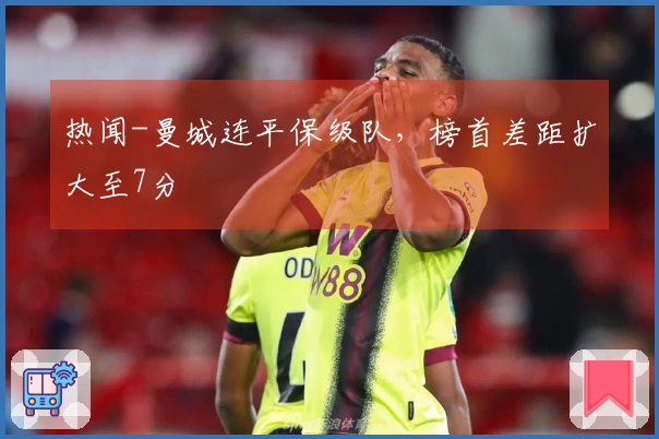 热闻-曼城连平保级队，榜首差距扩大至7分