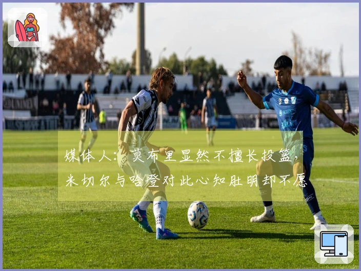 媒体人：莫布里显然不擅长投篮，米切尔与哈登对此心知肚明却不愿直言