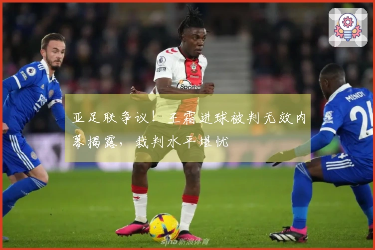 亚足联争议！王霜进球被判无效内幕揭露，裁判水平堪忧