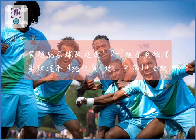 英超底层球队逆袭！2-1绝杀利物浦豪取连胜 4轮仅负1场：平第1+击败第3