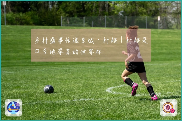 乡村盛事传递京城·村超｜村超是大地孕育的世界杯