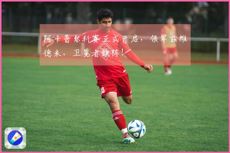 阿卡普尔科赛正式开启，领军兹维德米，卫冕者缺阵！