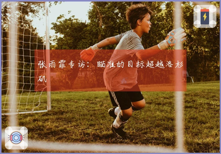 张雨霏专访：瞄准的目标超越洛杉矶