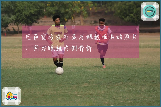 巴萨官方发布莱万佩戴面具的照片，因左眼框内侧骨折