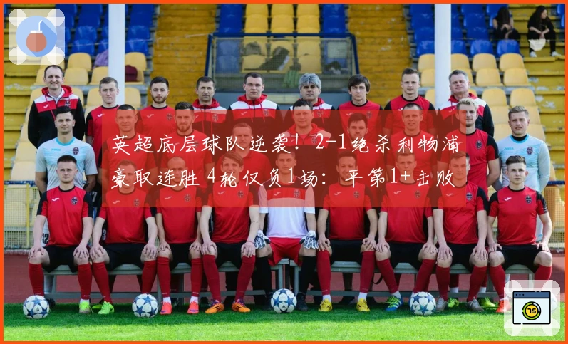 英超底层球队逆袭！2-1绝杀利物浦豪取连胜 4轮仅负1场：平第1+击败第3