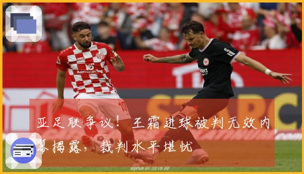 亚足联争议！王霜进球被判无效内幕揭露，裁判水平堪忧