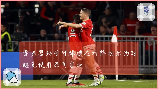 雷克瑟姆呼吁球迷在对阵切尔西时避免使用恐同言论