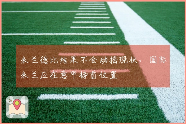 米兰德比结果不会动摇现状，国际米兰应在意甲榜首位置