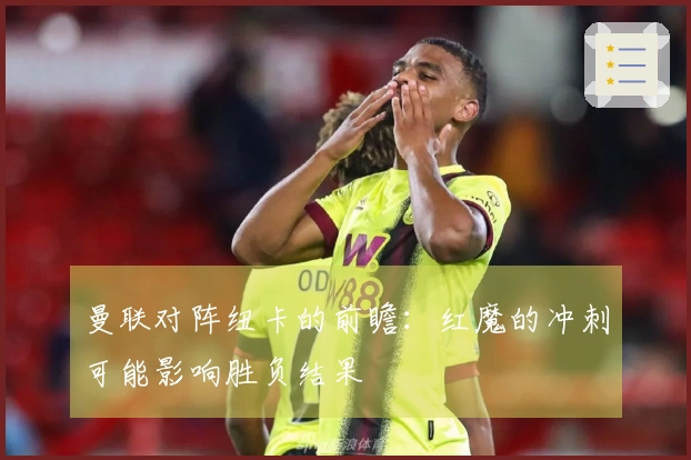 曼联对阵纽卡的前瞻：红魔的冲刺可能影响胜负结果