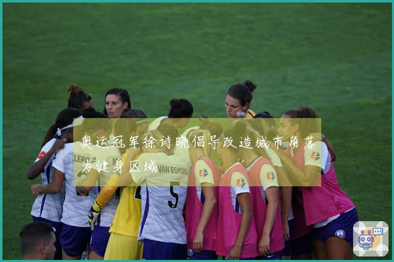 奥运冠军徐诗晓倡导改造城市角落为健身区域