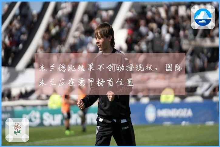 米兰德比结果不会动摇现状，国际米兰应在意甲榜首位置