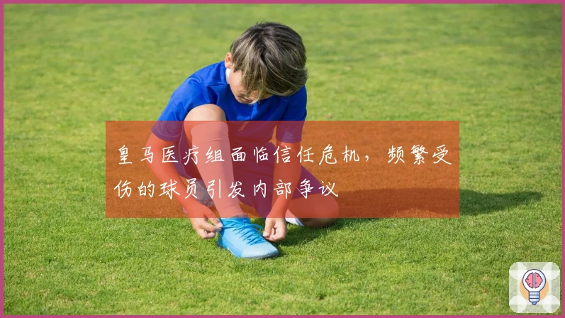 皇马医疗组面临信任危机，频繁受伤的球员引发内部争议