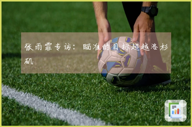 张雨霏专访：瞄准的目标超越洛杉矶