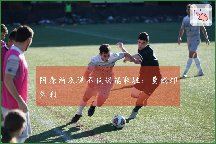 阿森纳表现不佳仍能取胜，曼城却失利